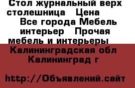 Стол журнальный верх-столешница › Цена ­ 1 600 - Все города Мебель, интерьер » Прочая мебель и интерьеры   . Калининградская обл.,Калининград г.